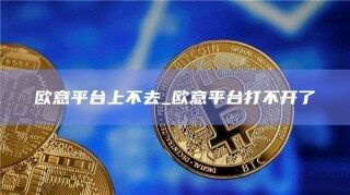 欧意平台上不去_欧意平台打不开了