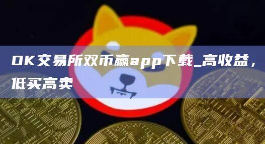 OK交易所双币赢app下载_高收益,低买高卖-第1张图片-欧易下载 OK交易所双币赢app下载_高收益,低买高卖-第1张图片-欧易下载