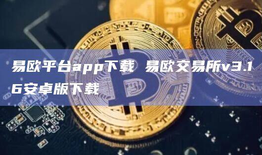 易欧平台app下载 易欧交易所v3.16安卓版下载-第1张图片-欧易下载 易欧平台app下载 易欧交易所v3.16安卓版下载-第1张图片-欧易下载