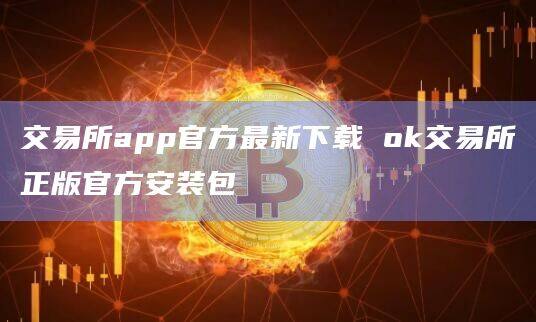 交易所app官方最新下载 ok交易所正版官方安装包-第1张图片-欧易下载 交易所app官方最新下载 ok交易所正版官方安装包-第1张图片-欧易下载