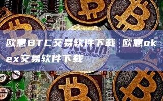 欧意BTC交易软件下载 欧意oke交易软件下载