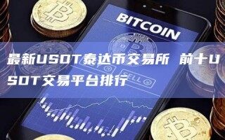 最新USDT泰达币交易所 前十USDT交易平台排行
