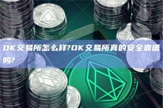 OK交易所怎么样?OK交易所真的安全靠谱吗?