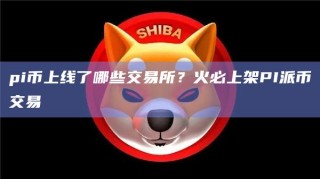 pi币上线了哪些交易所？火必上架PI派币交易