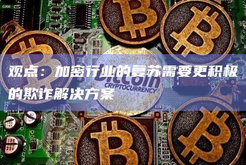 观点：加密行业的复苏需要更积极的欺诈解决方案-第1张图片-欧易下载