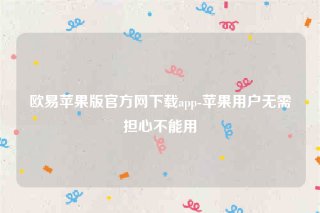 欧意下载ios-欧意苹果版官方网下载app-第1张图片-欧易下载 欧意下载ios-欧意苹果版官方网下载app-第1张图片-欧易下载