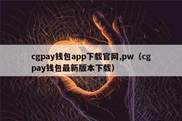 cgpay钱包app下载官网,pw(cgpay钱包最新版本下载)-第1张图片-欧易下载 cgpay钱包app下载官网,pw(cgpay钱包最新版本下载)-第1张图片-欧易下载
