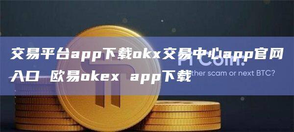 交易平台app下载okx交易中心app官网入口 欧易okex app下载-第1张图片-欧易下载 交易平台app下载okx交易中心app官网入口 欧易okex app下载-第1张图片-欧易下载