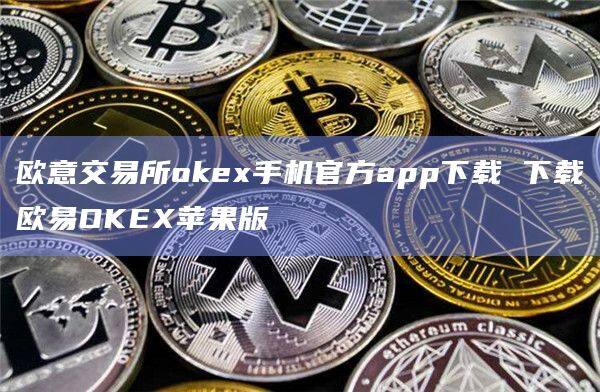 欧意交易所okex手机官方app下载 下载欧易OKEX苹果版-第1张图片-欧易下载