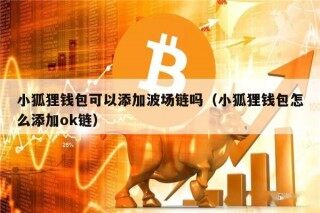 小狐狸钱包可以添加波场链吗（小狐狸钱包怎么添加ok链）
