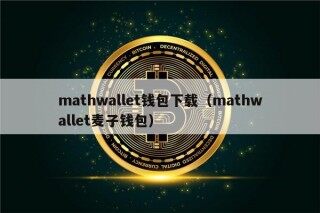 mathwallet钱包下载（mathwallet麦子钱包）