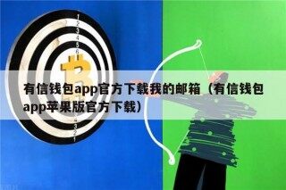 有信钱包app官方下载我的邮箱（有信钱包app苹果版官方下载）