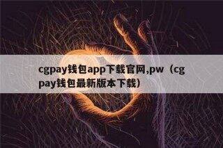 cgpay钱包app下载官网,pw（cgpay钱包最新版本下载）