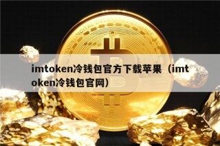 imtokn冷钱包官方下载苹果（imtokn冷钱包官网）