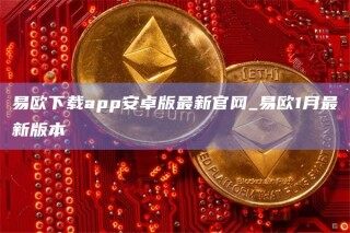 易欧下载app安卓版最新官网_易欧1月最新版本