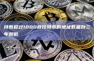 持有超过1000枚比特币的地址数量创三年新低