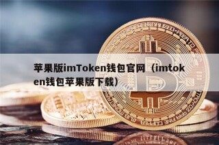 苹果版imToken钱包官网（imtoken钱包苹果版下载）