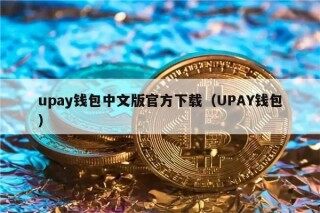 upay钱包中文版官方下载（UPAY钱包）