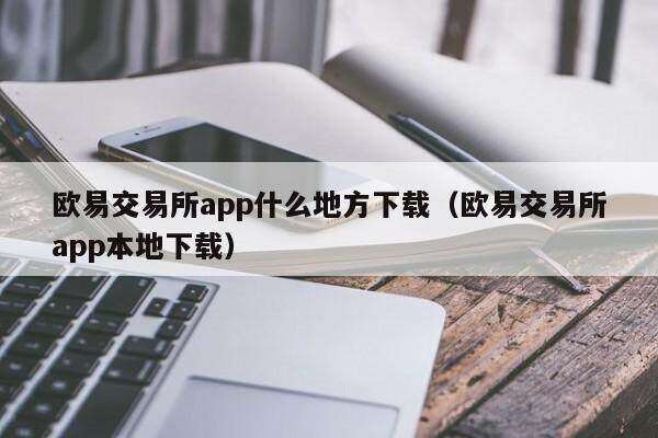 欧意交易所app什么地方下载（欧意交易所app本地下载）-第1张图片-欧易下载