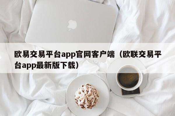 欧意交易平台app官网客户端(欧联交易平台app最新版下载)-第1张图片-欧易下载 欧意交易平台app官网客户端(欧联交易平台app最新版下载)-第1张图片-欧易下载