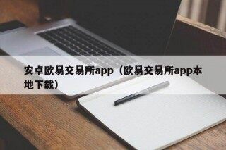 安卓欧意交易所app（欧意交易所app本地下载）