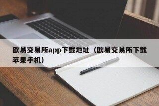 欧意交易所app下载地址（欧意交易所下载苹果手机）