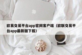 欧意交易平台app官网客户端（欧联交易平台app最新版下载）