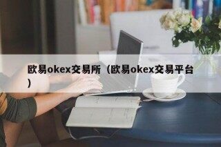 欧意oke交易所（欧意oke交易平台）