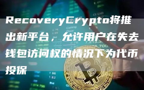RecoveryCrypto将推出新平台，允许用户在失去钱包访问权的情况下为代币投保1