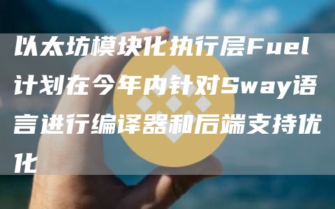 以太坊模块化执行层Fuel计划在今年内针对Sway语言进行编译器和后端支持优化1