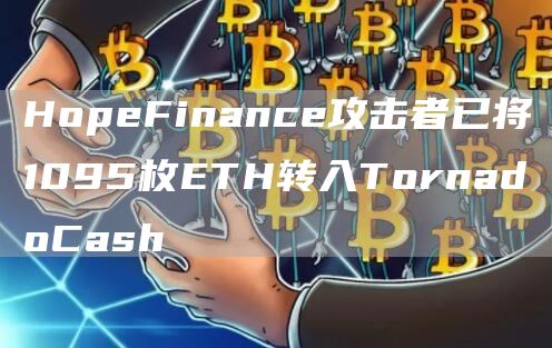 HopeFinance攻击者已将1095枚ETH转入TornadoCash1
