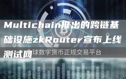 Multichain推出的跨链基础设施zkRouter宣布上线测试网1