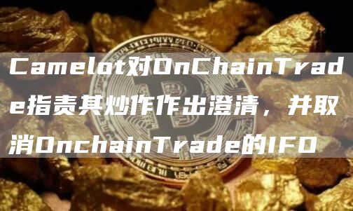 Camelot对OnChainTrade指责其炒作作出澄清,并取消OnchainTrade的IFO1