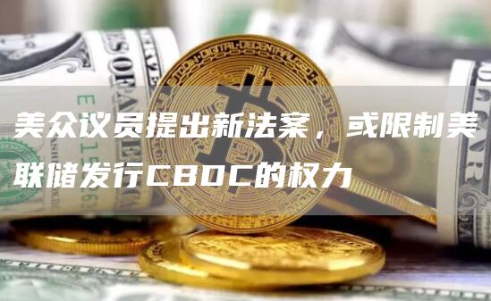 美众议员提出新法案，或限制美联储发行CBDC的权力1