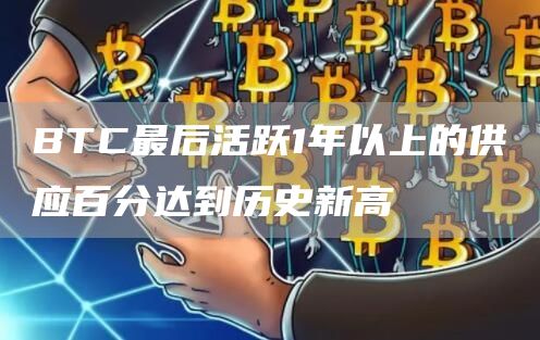 BTC最后活跃1年以上的供应百分达到历史新高1