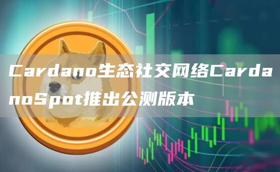 Cardano生态社交网络CardanoSpot推出公测版本1