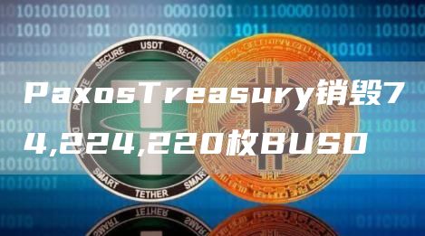 PaxosTreasury销毁74,224,220枚BUSD1
