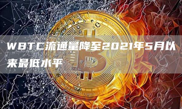 WBTC流通量降至2021年5月以来最低水平1