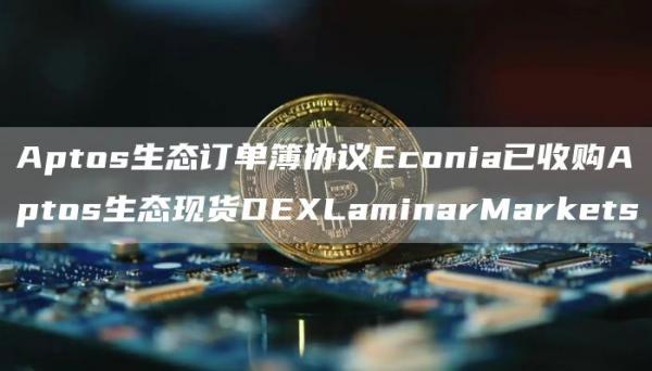 Aptos生态订单簿协议Econia已收购Aptos生态现货DEXLaminarMarkets1