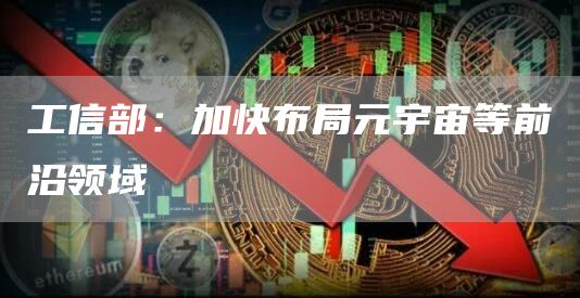 工信部：加快布局元宇宙等前沿领域1