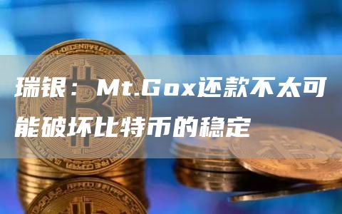 瑞银：Mt.Gox还款不太可能破坏比特币的稳定1