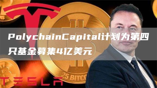 PolychainCapital计划为第四只基金募集4亿美元1