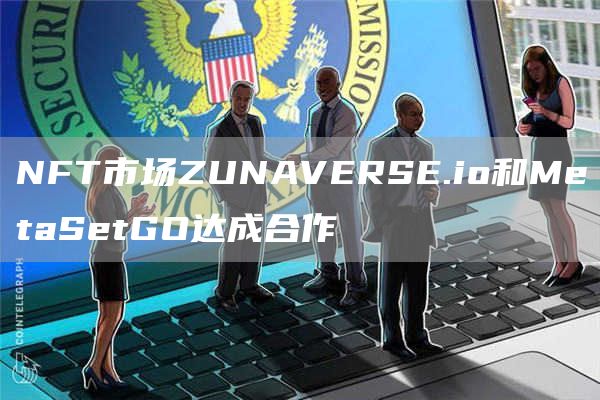 NFT市场ZUNAVERSE.io和MetaSetGO达成合作1