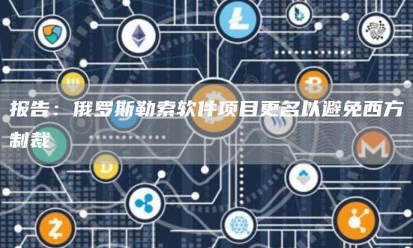 报告:俄罗斯勒索软件项目更名以避免西方制裁1