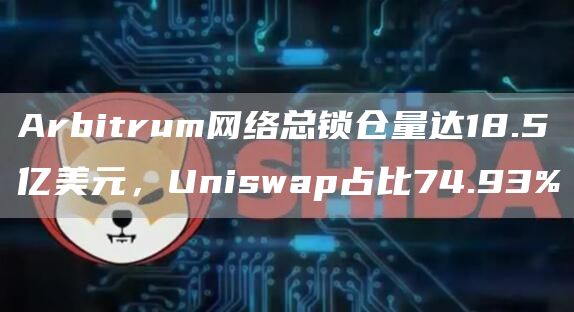 Arbitrum网络总锁仓量达18.5亿美元，Uniswap占比74.93%1