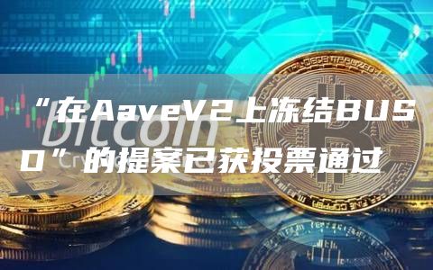 “在AaveV2上冻结BUSD”的提案已获投票通过1
