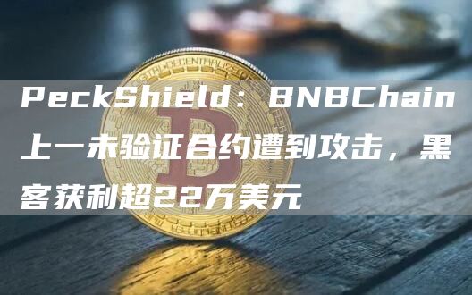 PeckShield:BNBChain上一未验证合约遭到攻击,黑客获利超22万美元1