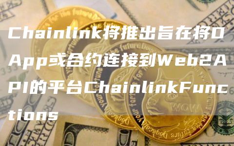 Chainlink将推出旨在将DApp或合约连接到Web2API的平台ChainlinkFunctions1