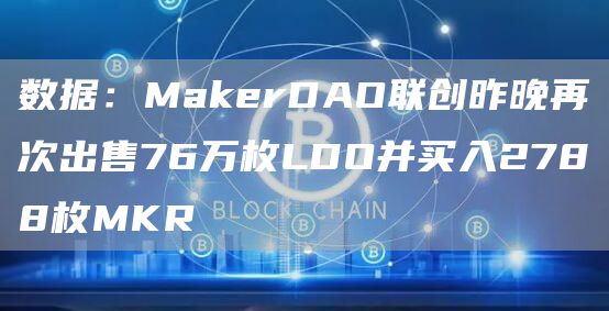 数据:MakerDAO联创昨晚再次出售76万枚LDO并买入2788枚MKR1