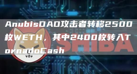 AnubisDAO攻击者转移2500枚WETH，其中2400枚转入TornadoCash1